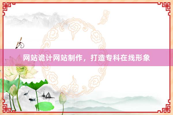 网站诡计网站制作，打造专科在线形象